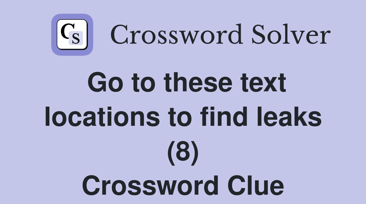 Go to these text locations to find leaks (8) Crossword Clue