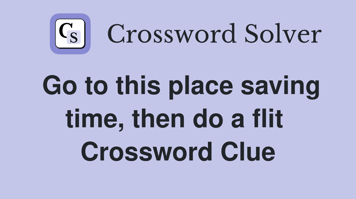 Go to this place saving time, then do a flit  Crossword Clue