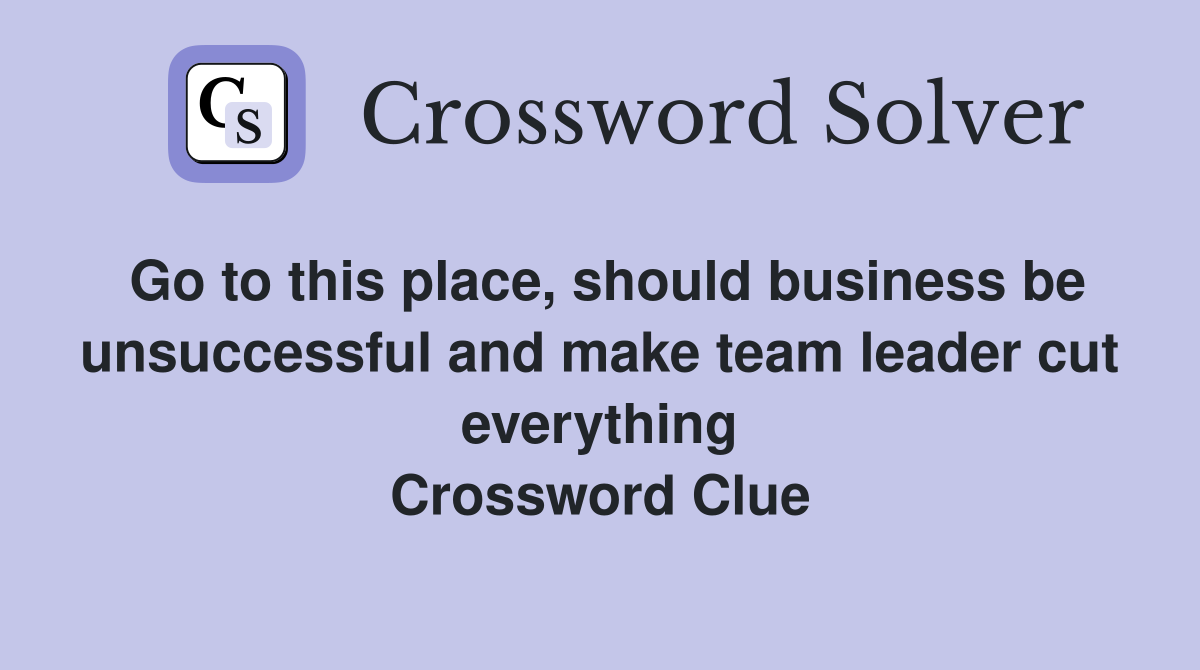 Go to this place, should business be unsuccessful and make team leader cut everything Crossword Clue