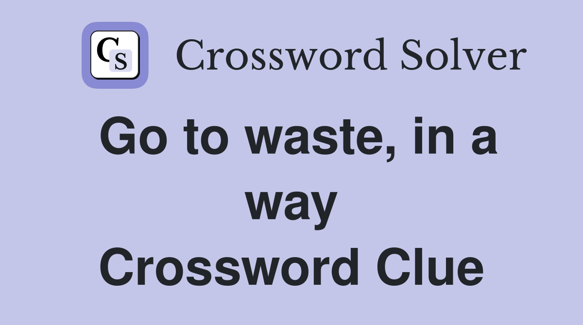 Go to waste, in a way Crossword Clue