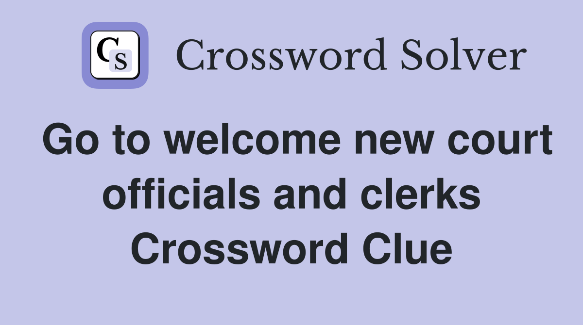 Go to welcome new court officials and clerks Crossword Clue