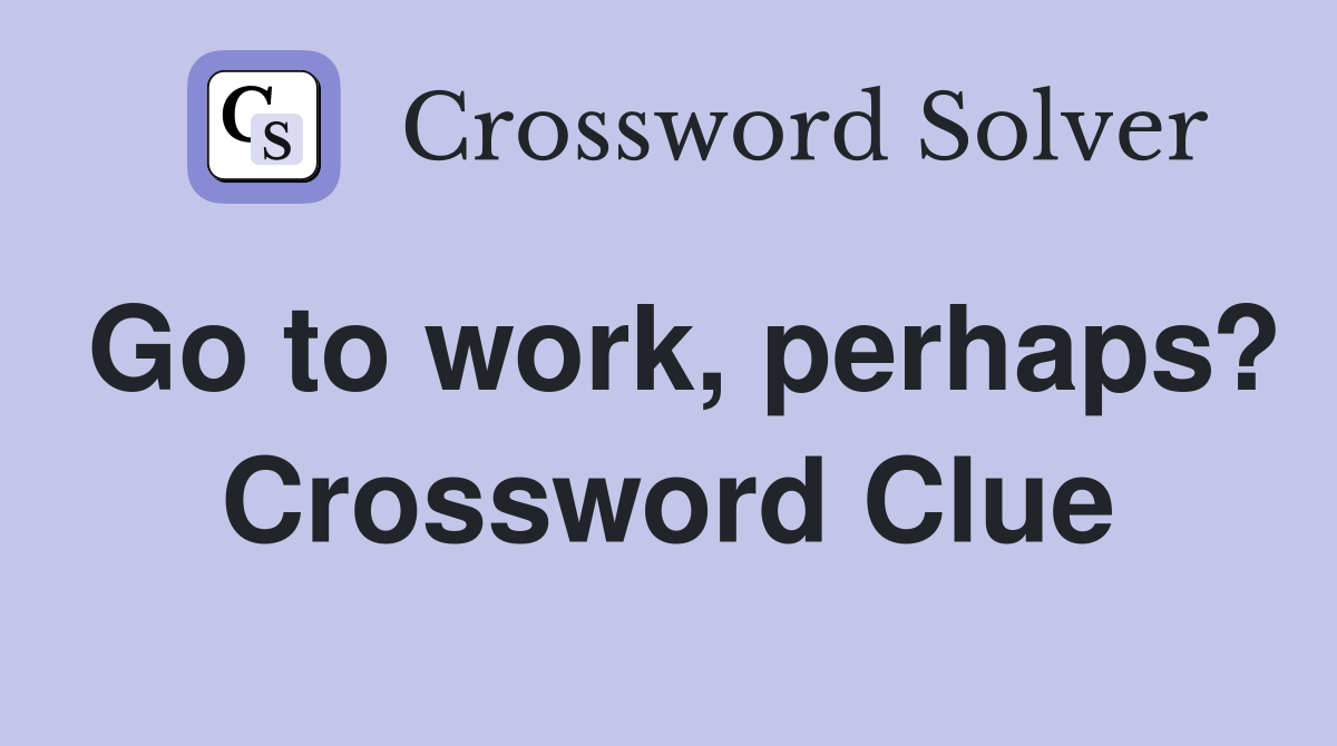 Go to work, perhaps? Crossword Clue