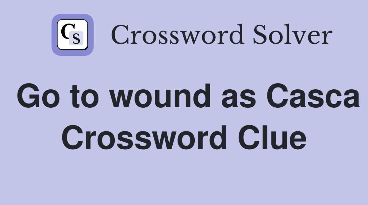 Go to wound as Casca Crossword Clue