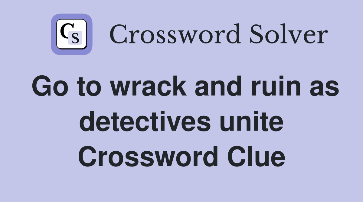 Go to wrack and ruin as detectives unite Crossword Clue