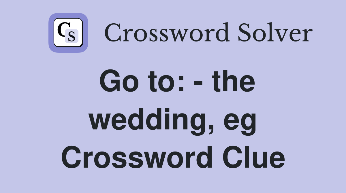 Go to: - the wedding, eg Crossword Clue