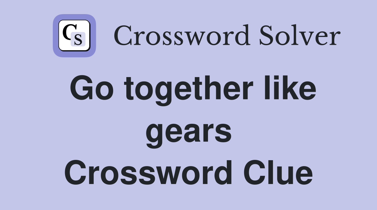 Go together like gears Crossword Clue
