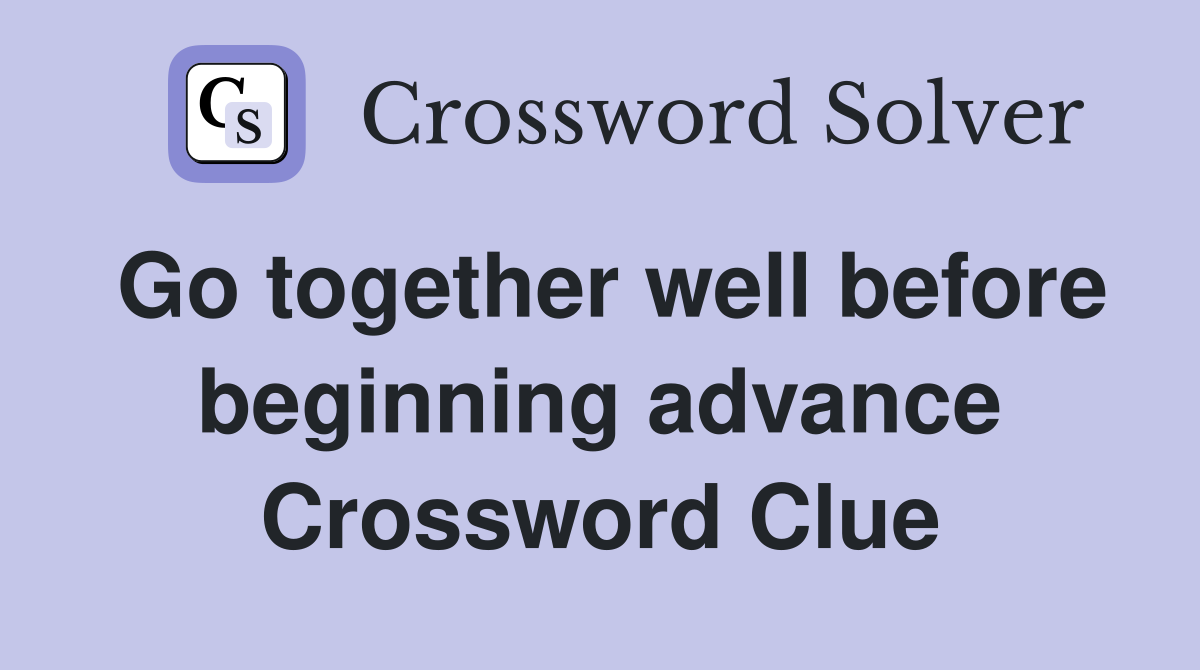 Go together well before beginning advance Crossword Clue