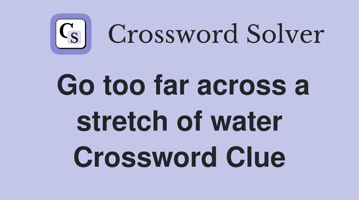 Go too far across a stretch of water Crossword Clue