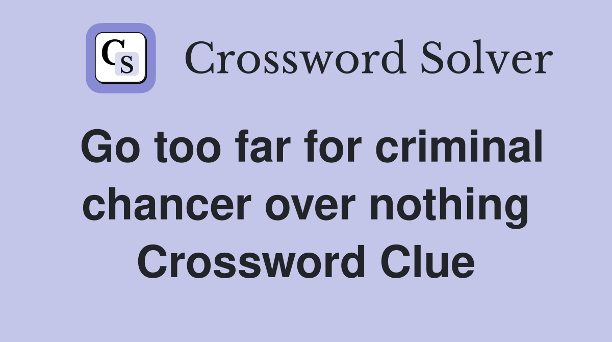 Go too far for criminal chancer over nothing Crossword Clue