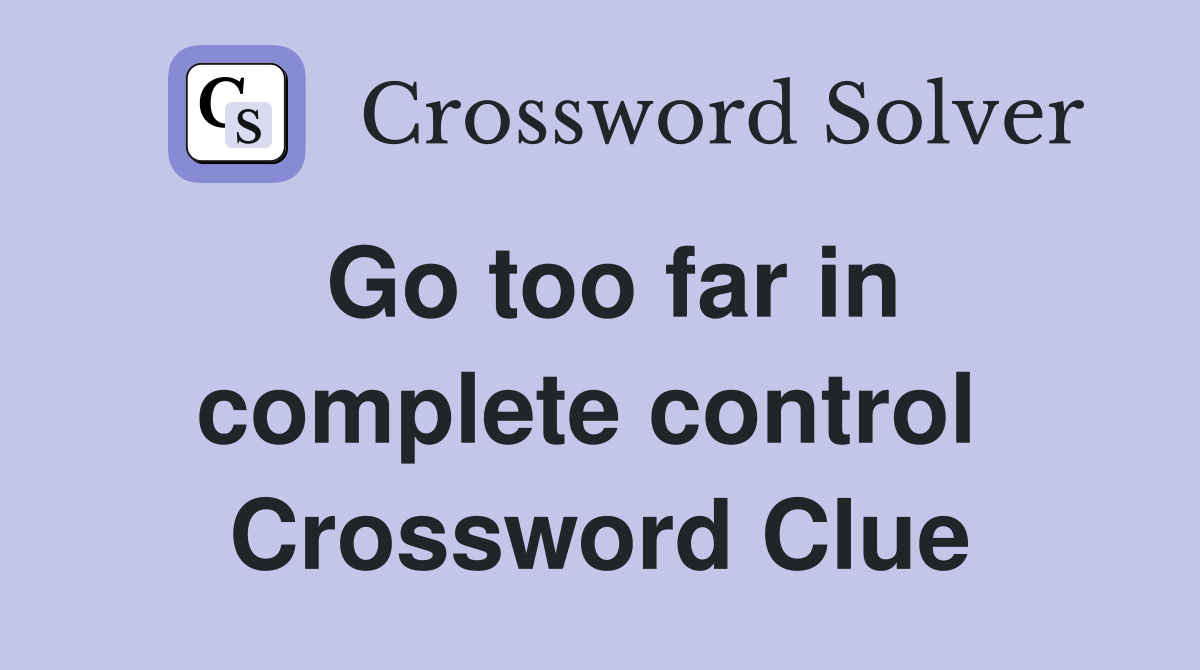 Go too far in complete control  Crossword Clue