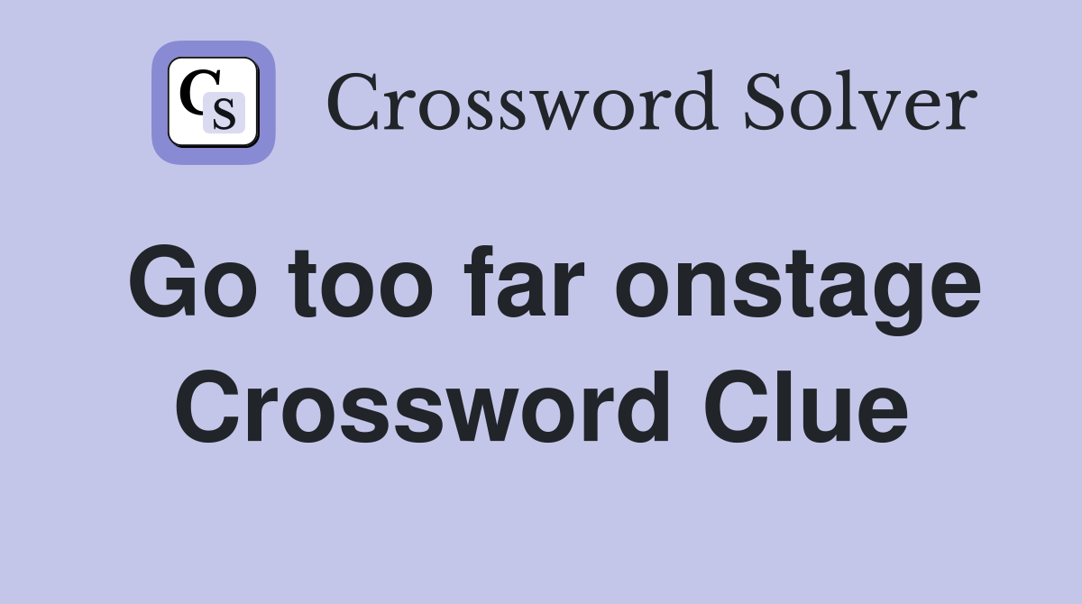 Go too far onstage Crossword Clue