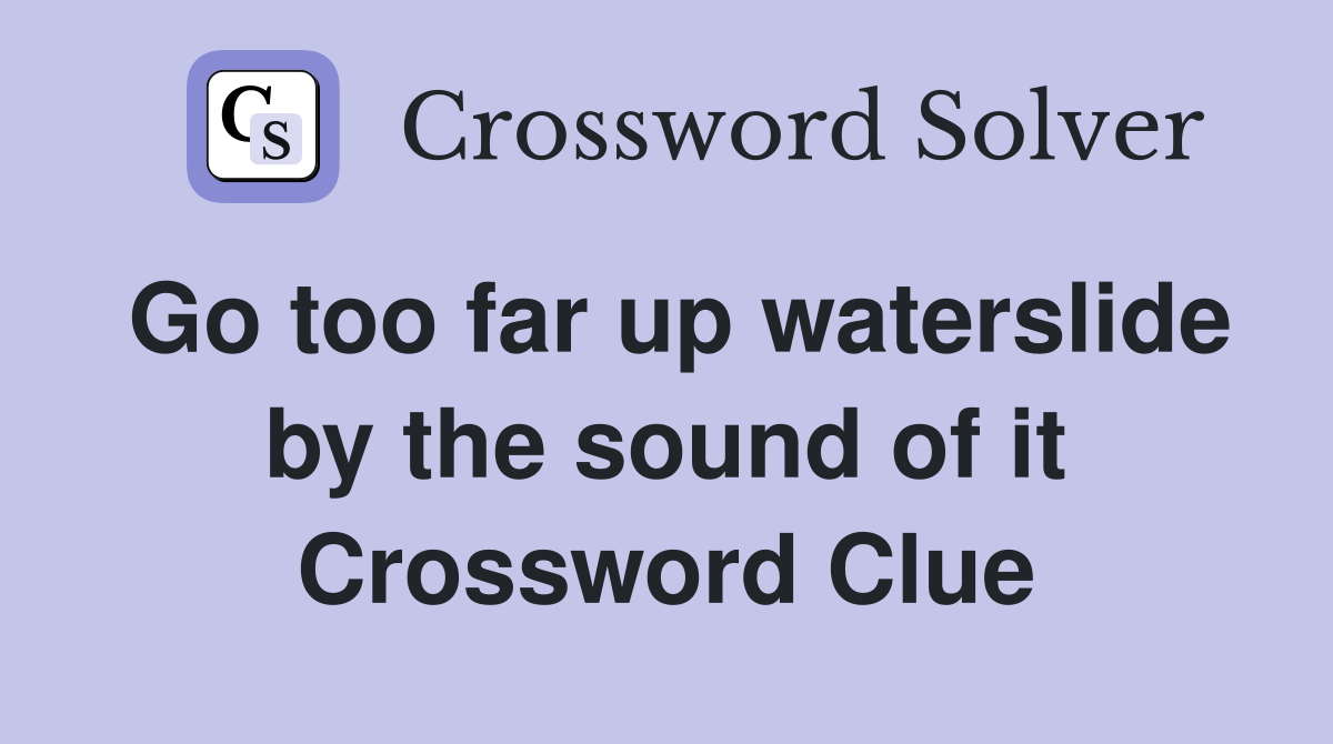 Go too far up waterslide by the sound of it Crossword Clue