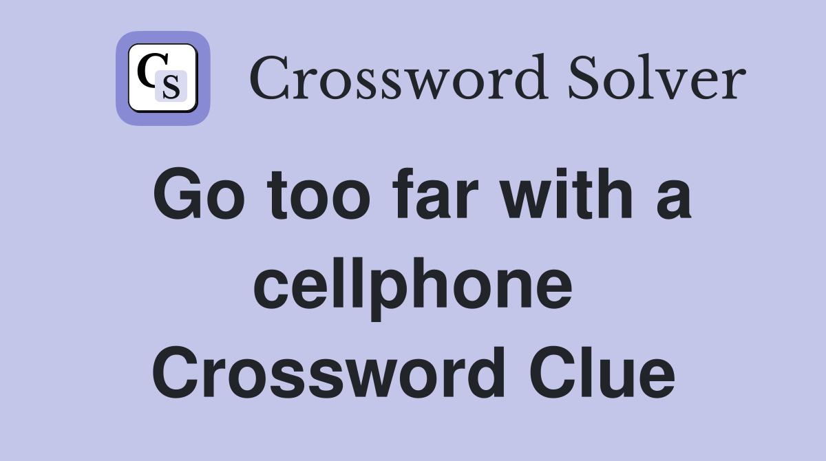 Go too far with a cellphone Crossword Clue