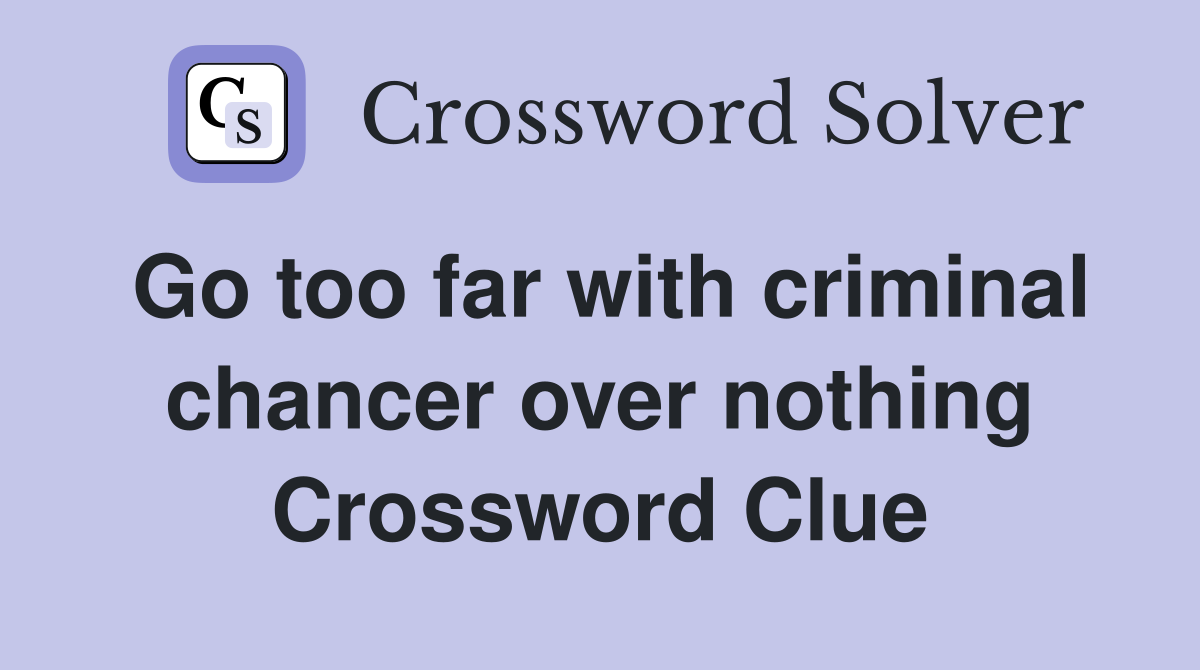 Go too far with criminal chancer over nothing Crossword Clue
