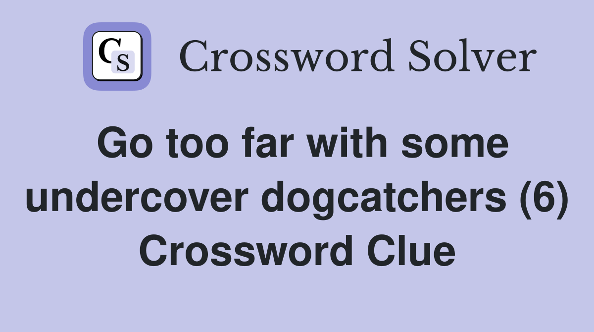 Go too far with some undercover dogcatchers (6) Crossword Clue