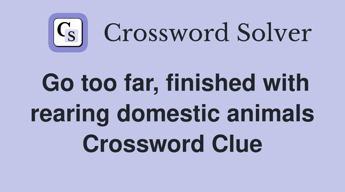 Go too far, finished with rearing domestic animals Crossword Clue