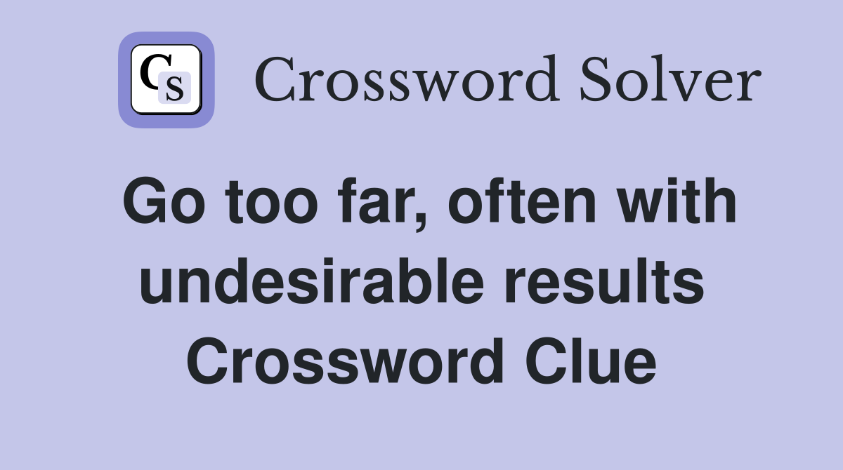Go too far, often with undesirable results Crossword Clue