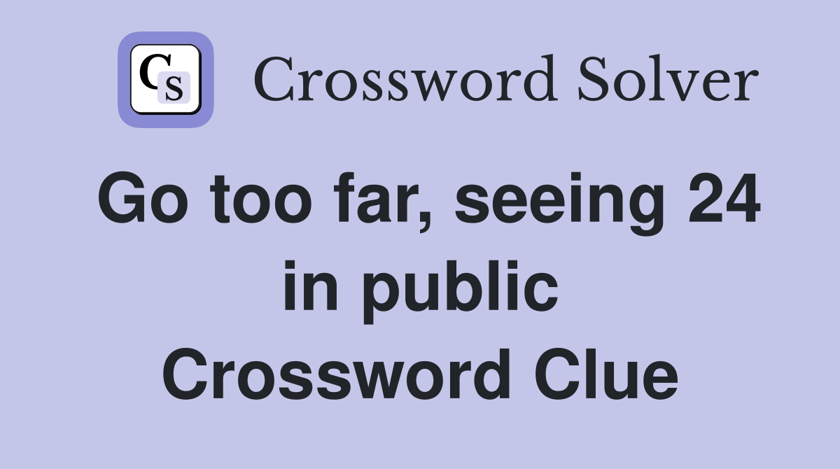Go too far, seeing 24 in public Crossword Clue