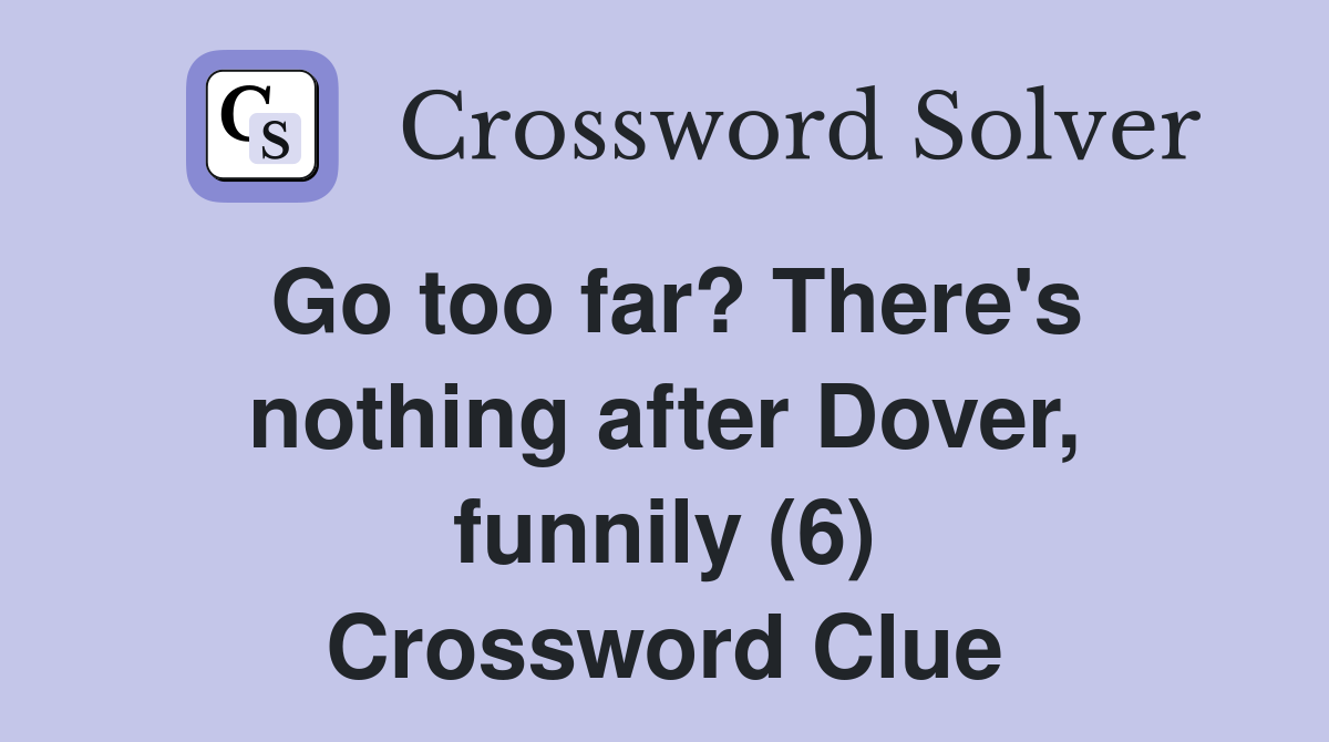 Go too far? There's nothing after Dover, funnily (6) Crossword Clue