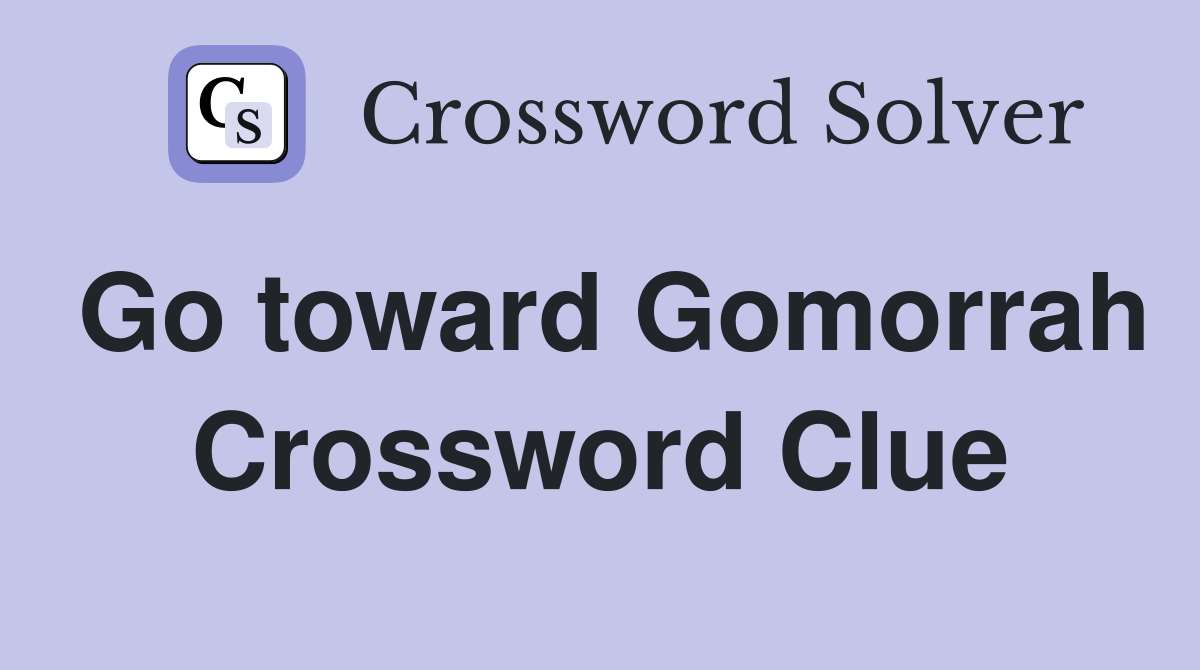 Go toward Gomorrah Crossword Clue