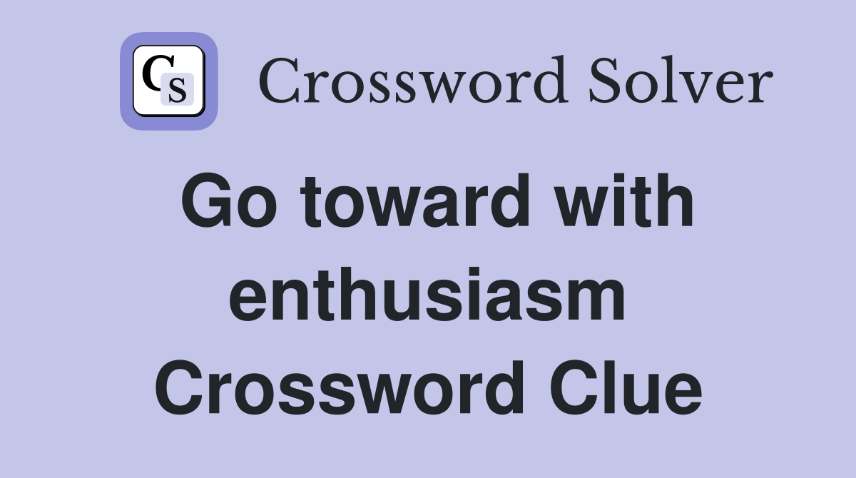 Go toward with enthusiasm Crossword Clue