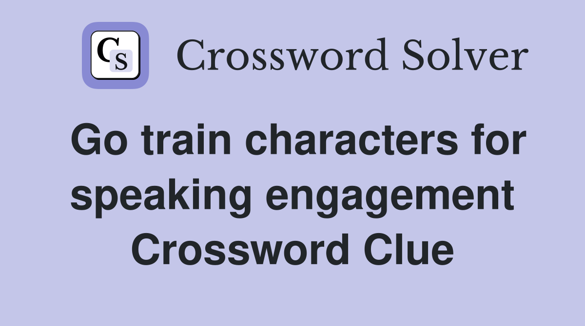Go train characters for speaking engagement Crossword Clue