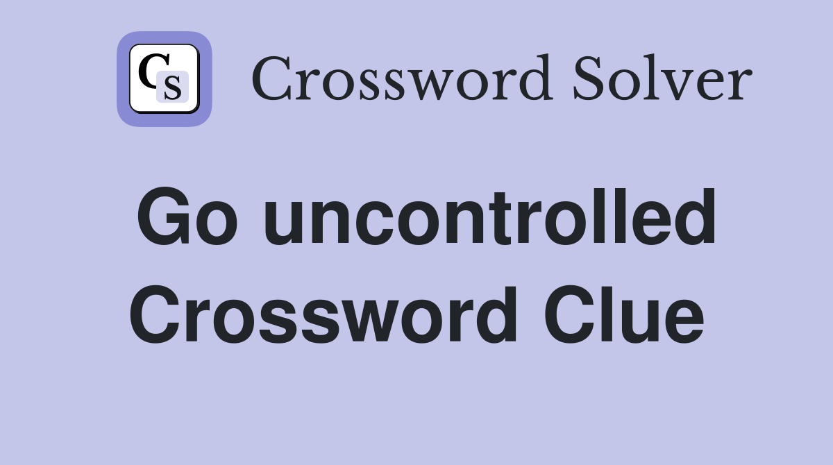 Go uncontrolled Crossword Clue