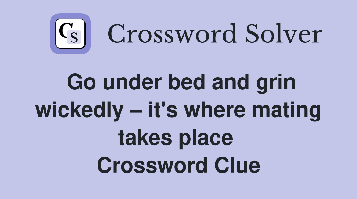 Go under bed and grin wickedly – it's where mating takes place  Crossword Clue