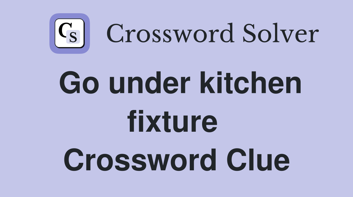 Go under kitchen fixture  Crossword Clue