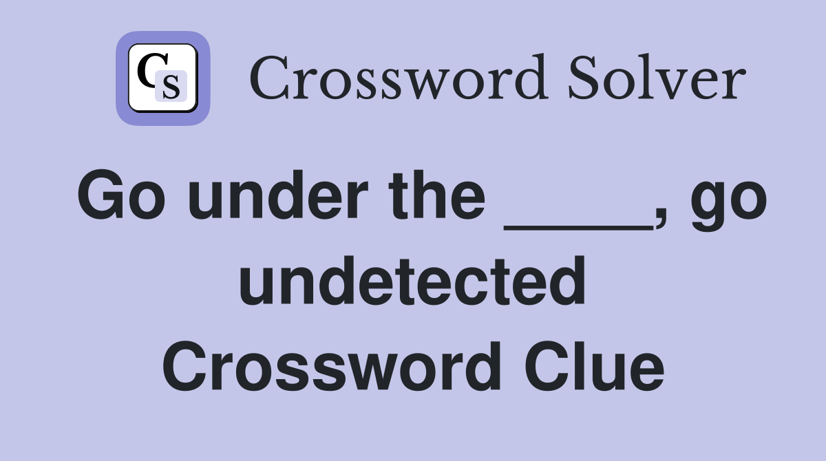 Go under the ____, go undetected Crossword Clue