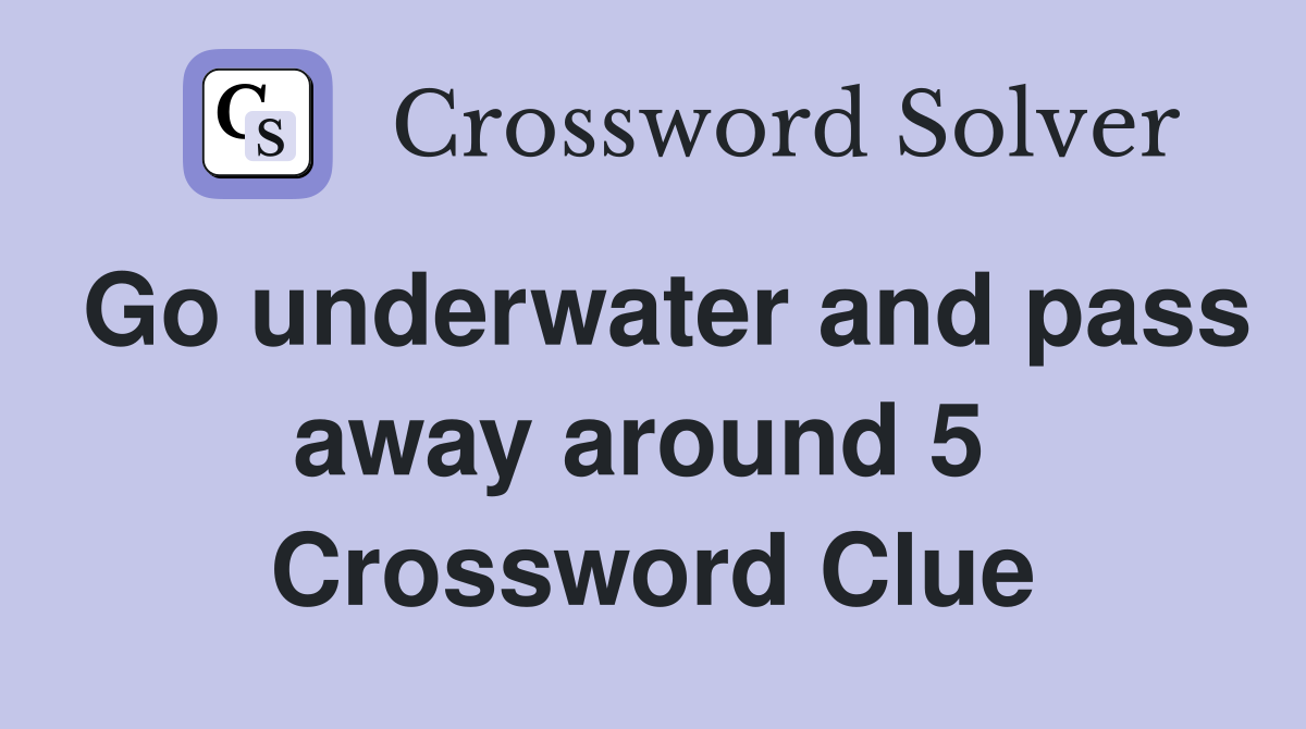 Go underwater and pass away around 5  Crossword Clue