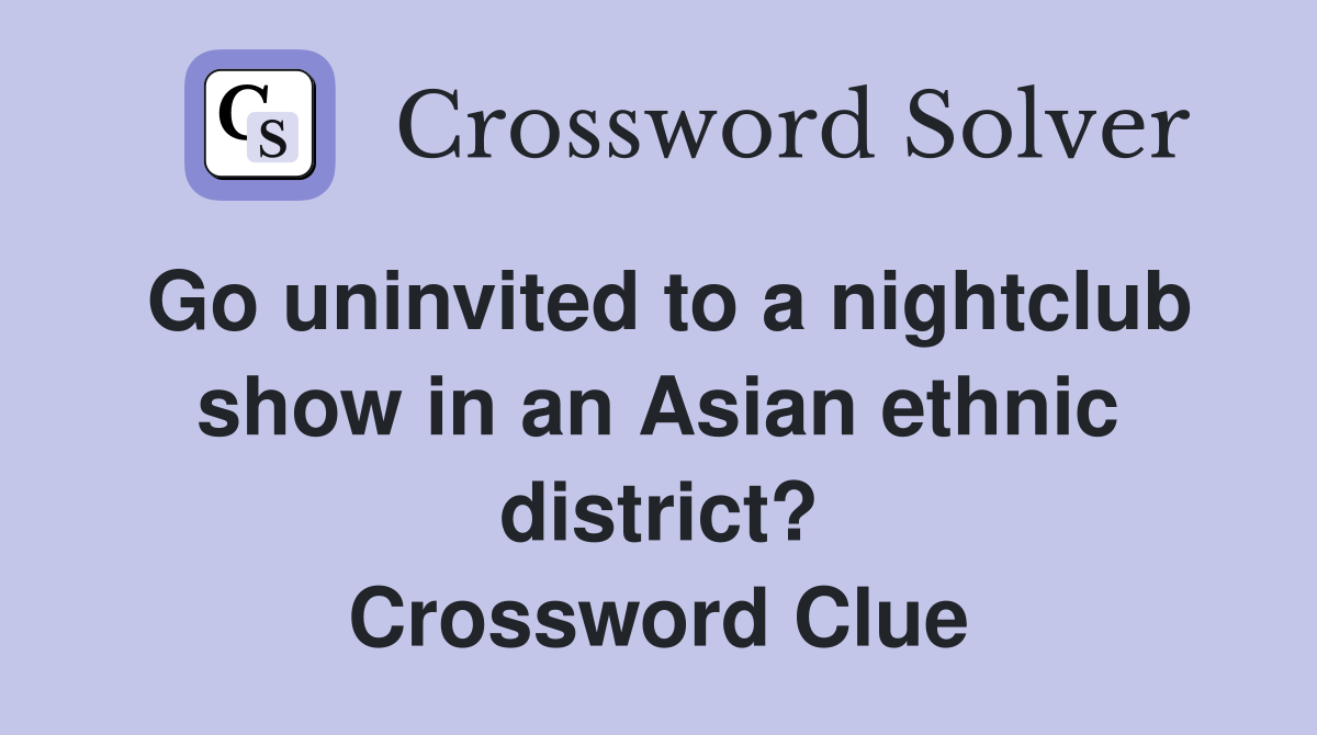 Go uninvited to a nightclub show in an Asian ethnic district? Crossword Clue