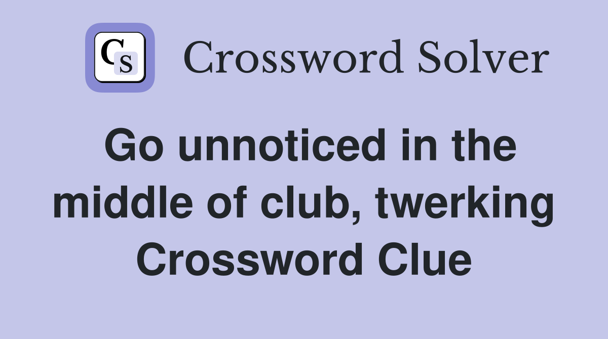 Go unnoticed in the middle of club, twerking Crossword Clue