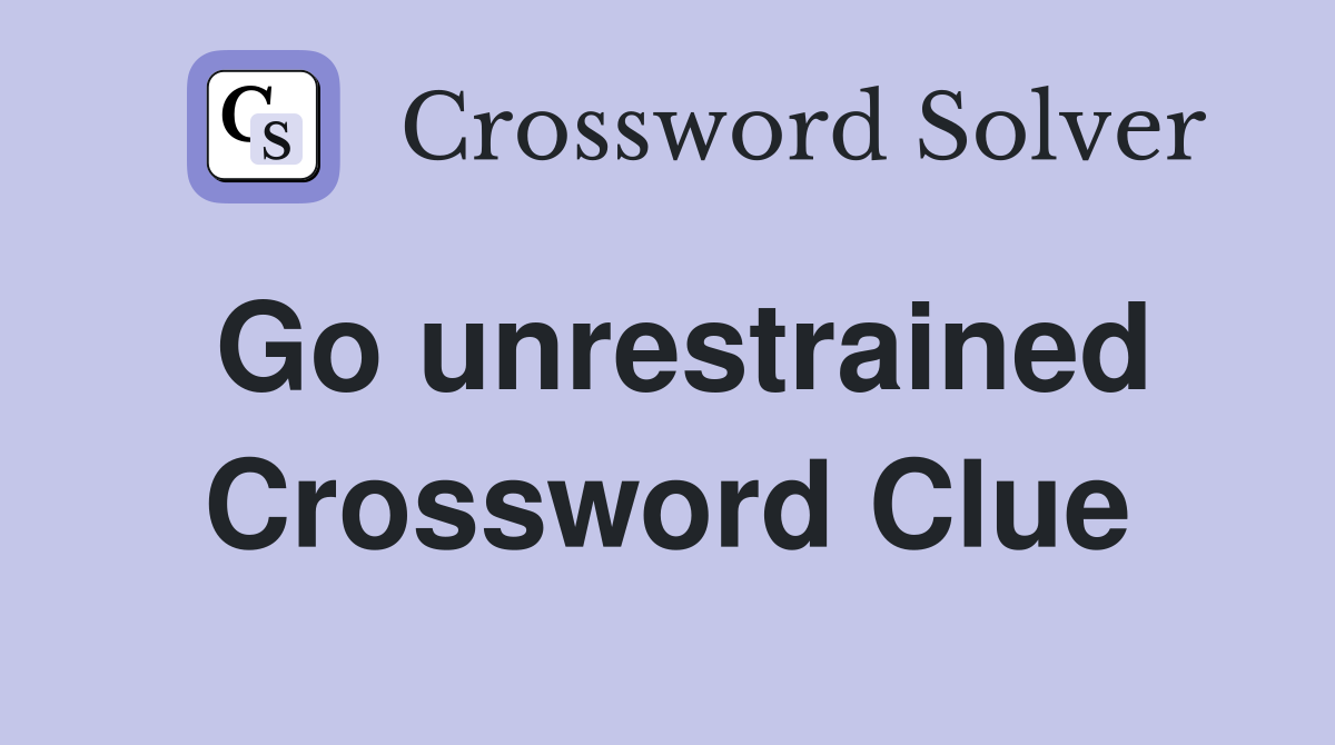 Go unrestrained Crossword Clue