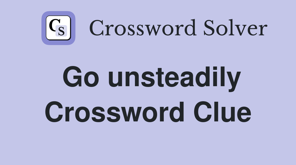 Go unsteadily Crossword Clue