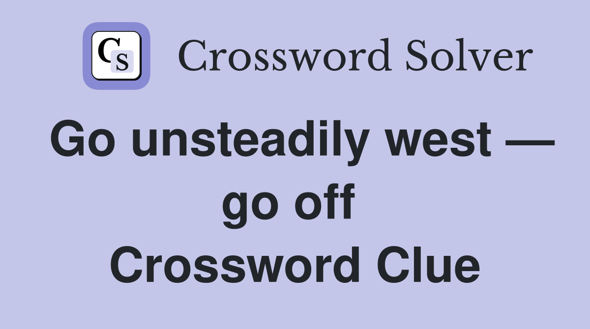 Go unsteadily west — go off  Crossword Clue
