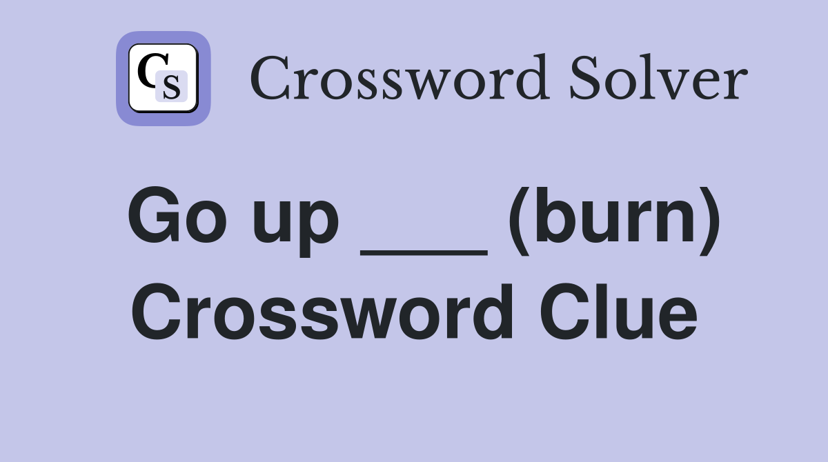 Go up ___ (burn) Crossword Clue