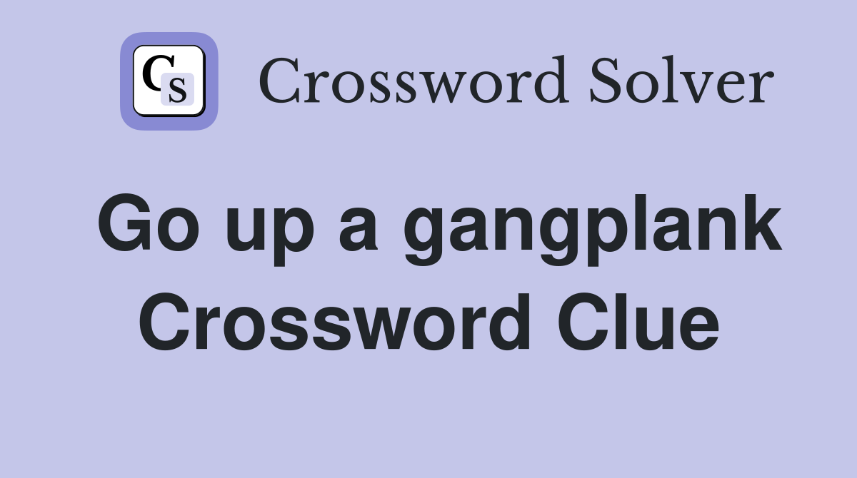 Go up a gangplank Crossword Clue