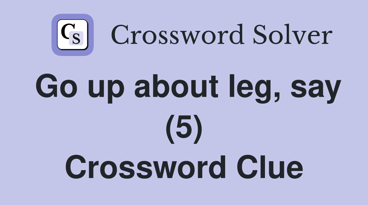 Go up about leg, say (5) Crossword Clue