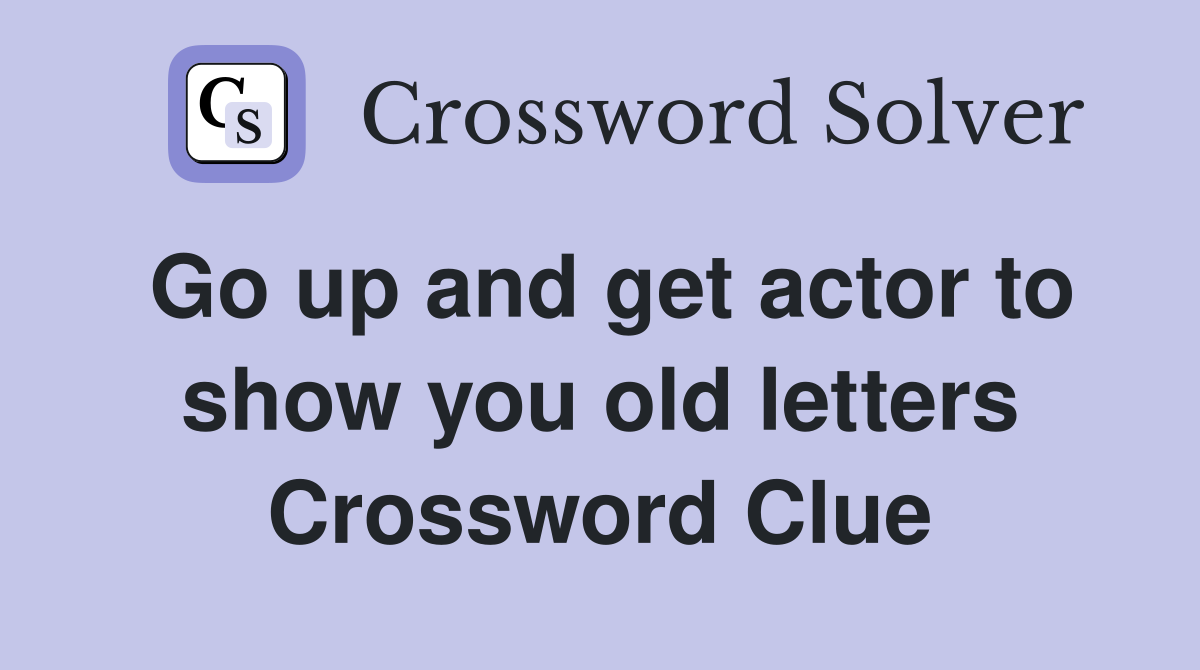Go up and get actor to show you old letters Crossword Clue