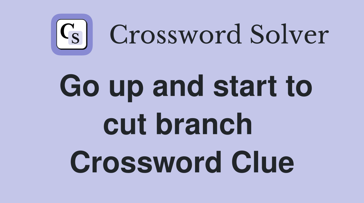 Go up and start to cut branch  Crossword Clue