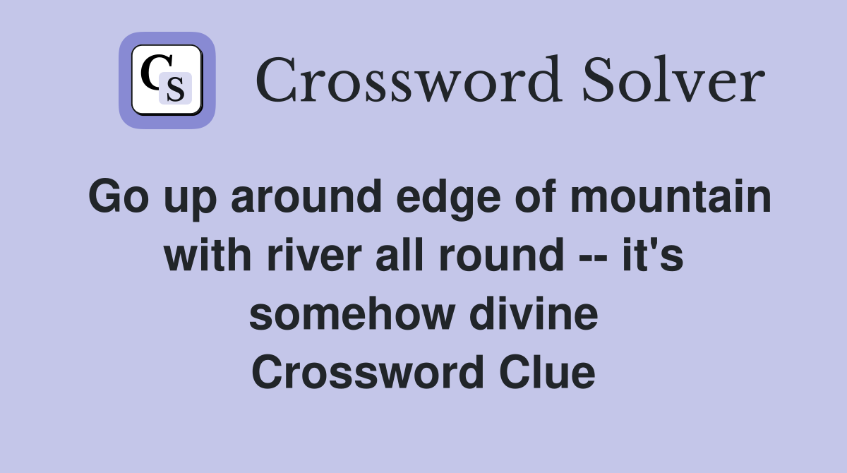 Go up around edge of mountain with river all round -- it's somehow divine Crossword Clue