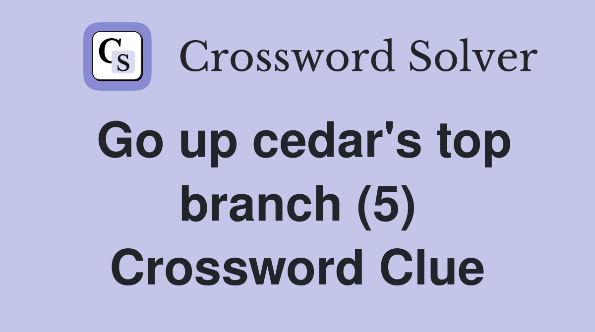 Go up cedar's top branch (5) Crossword Clue