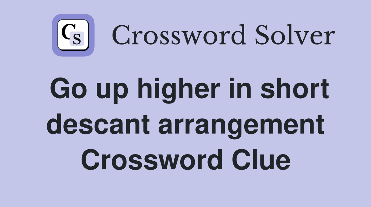 Go up higher in short descant arrangement Crossword Clue