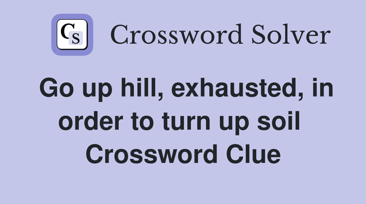 Go up hill, exhausted, in order to turn up soil  Crossword Clue