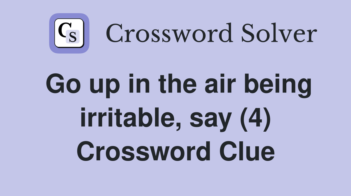 Go up in the air being irritable, say (4) Crossword Clue