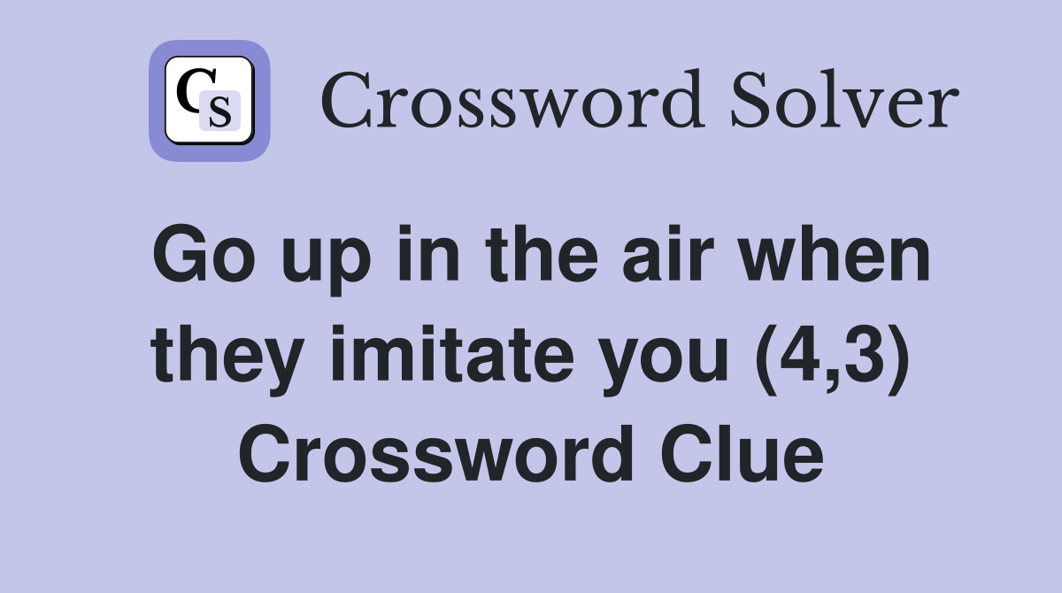 Go up in the air when they imitate you (4,3) Crossword Clue