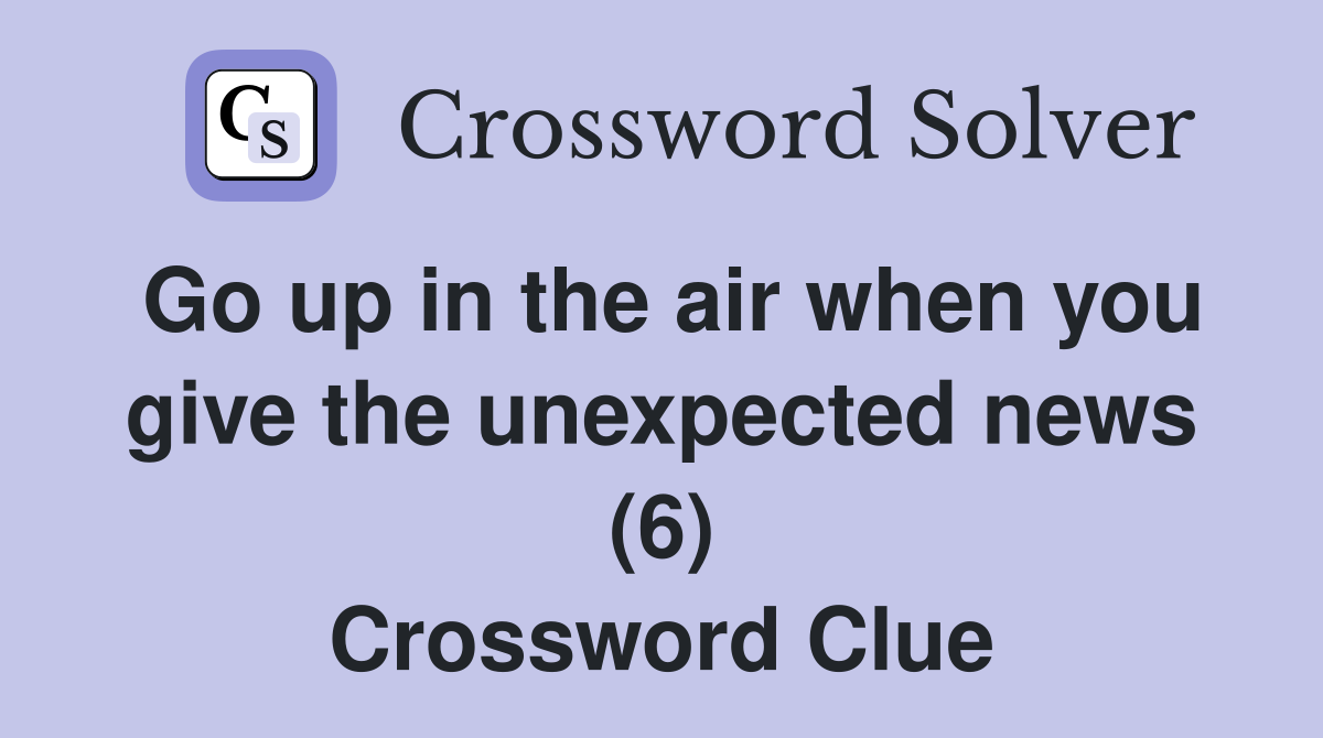Go up in the air when you give the unexpected news (6) Crossword Clue