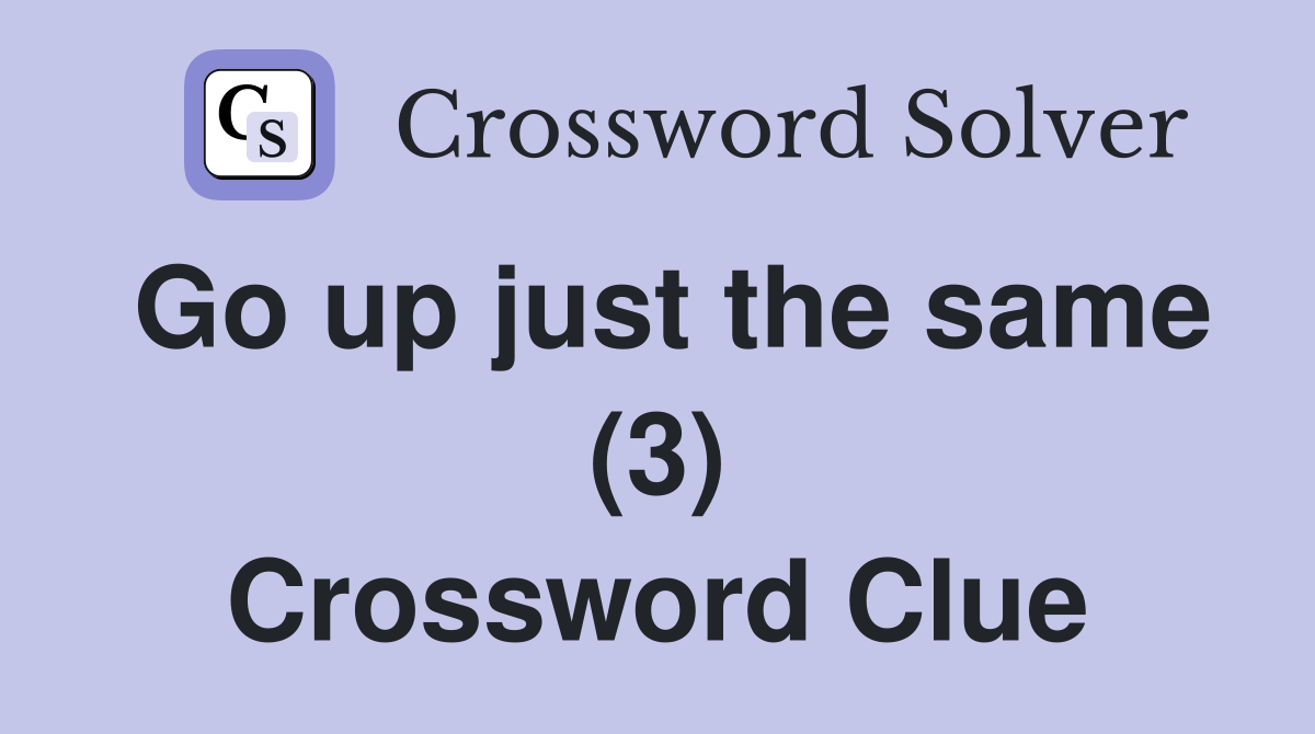 Go up just the same (3) Crossword Clue