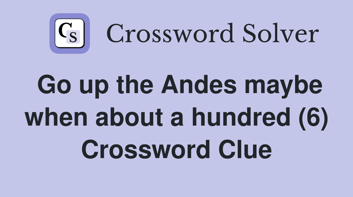 Go up the Andes maybe when about a hundred (6) Crossword Clue